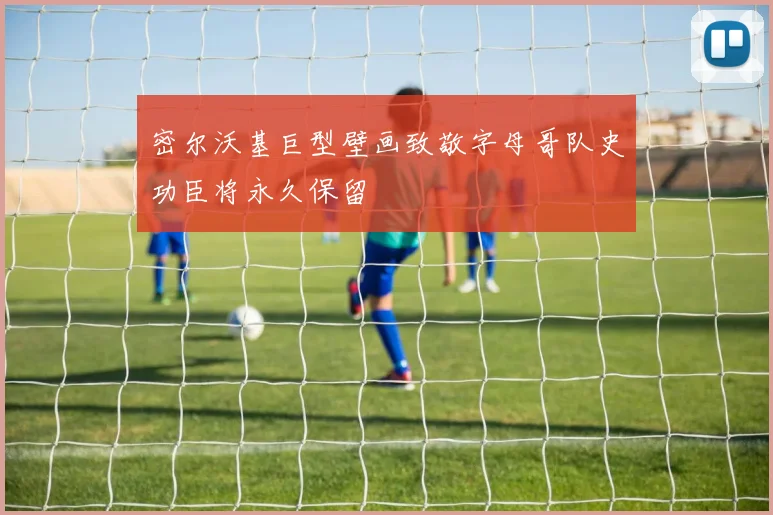 密尔沃基巨型壁画致敬字母哥队史功臣将永久保留