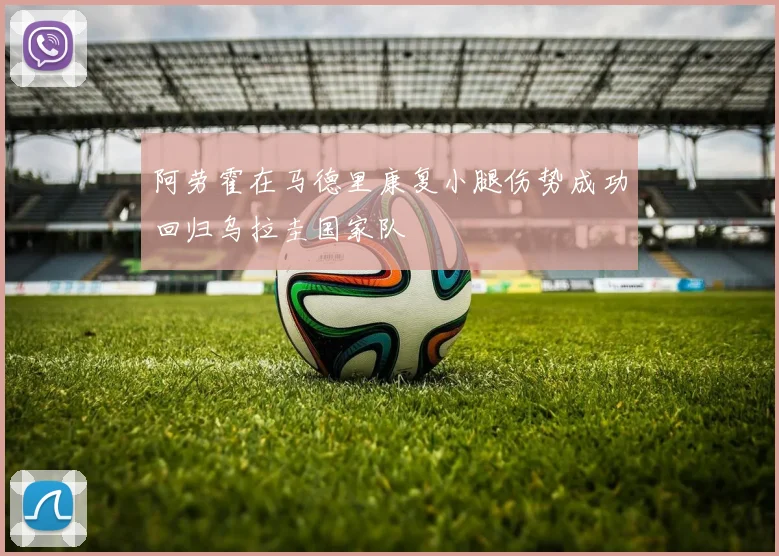 阿劳霍在马德里康复小腿伤势成功回归乌拉圭国家队