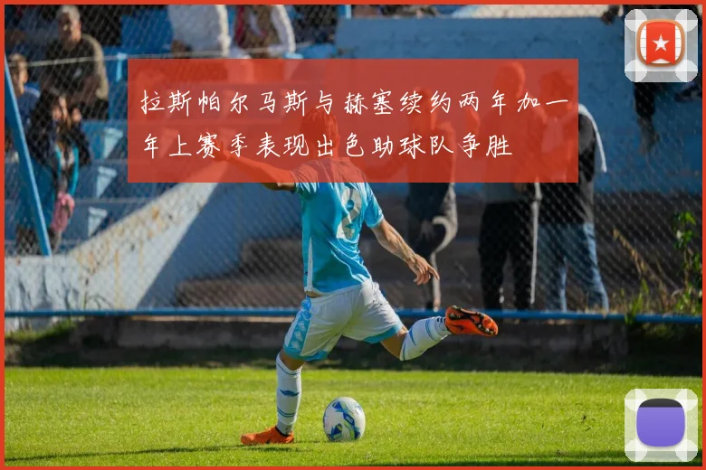 拉斯帕尔马斯与赫塞续约两年加一年上赛季表现出色助球队争胜
